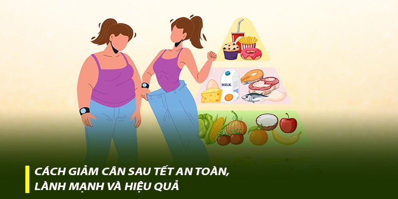 Cách giảm cân sau Tết an toàn, lành mạnh và hiệu quả