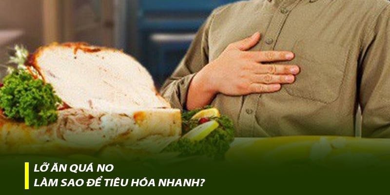 Lỡ ăn quá no, làm sao để tiêu hóa nhanh?