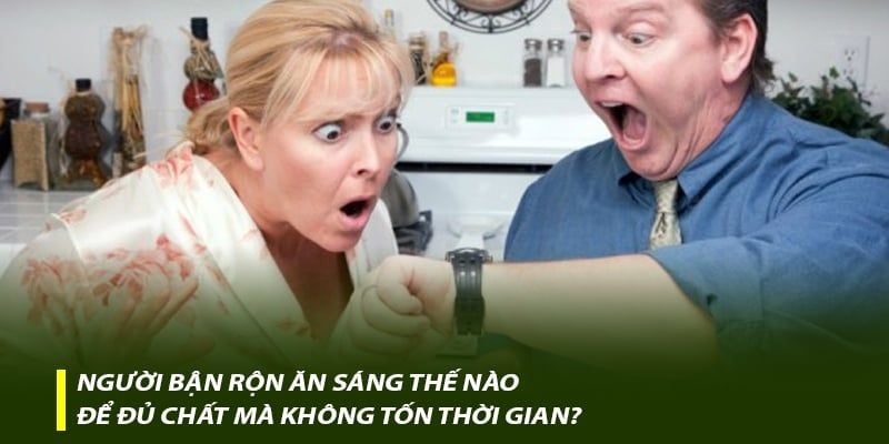 Người bận rộn ăn sáng thế nào để đủ chất mà không tốn thời gian?