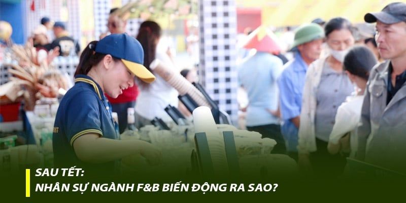 Sau Tết: Nhân sự ngành F&B biến động ra sao?
