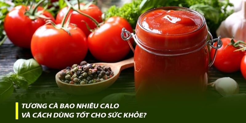 Tương cà bao nhiêu calo và cách dùng tốt cho sức khỏe?