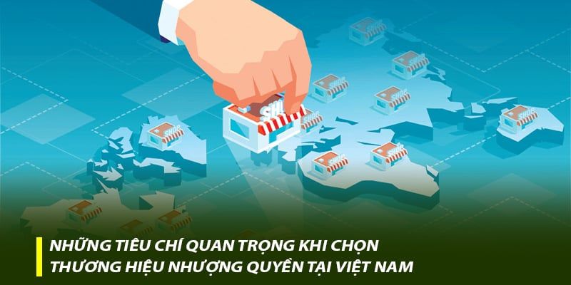 Những tiêu chí quan trọng khi chọn thương hiệu nhượng quyền tại Việt Nam