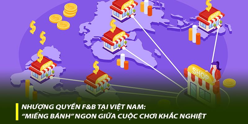 Nhượng quyền F&B tại Việt Nam: ‘Miếng bánh’ ngon giữa cuộc chơi khắc nghiệt