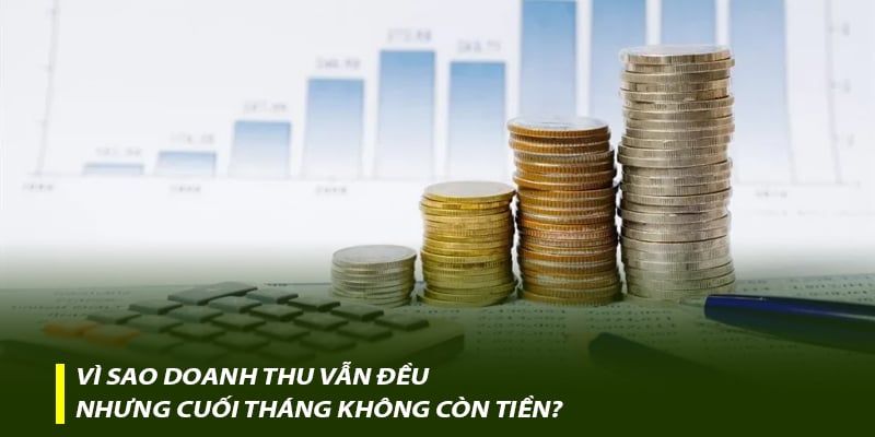 Vì sao doanh thu vẫn đều nhưng cuối tháng không còn tiền?