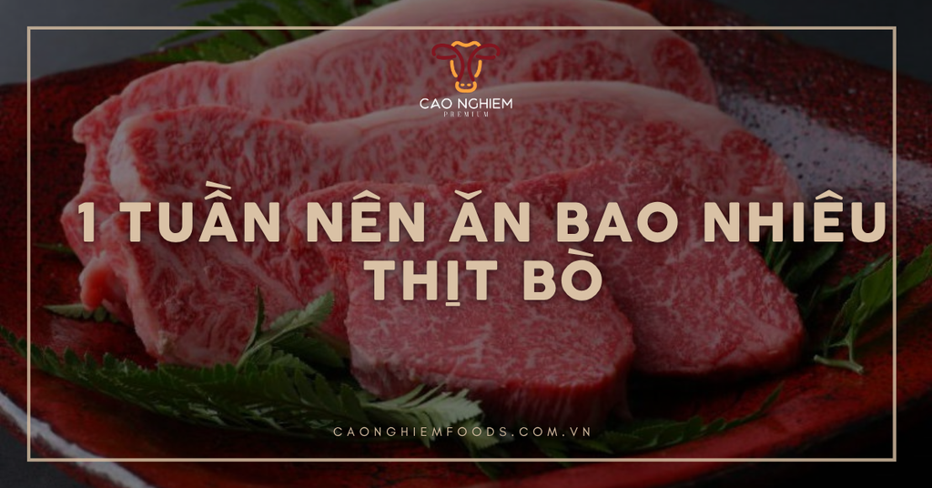 1 Tuần nên ăn bao nhiêu thịt bò và cách ăn khoa học từ chuyên gia