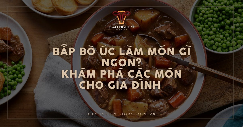 Bắp bò Úc làm món gì ngon? 15+ món ngon đơn giản tại nhà