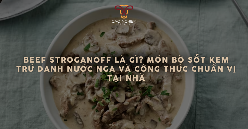 Beef Stroganoff là gì? Món bò sốt kem trứ danh nước Nga và công thức chuẩn vị tại nhà