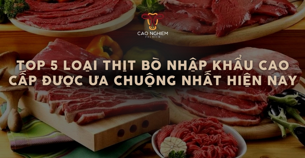 Top 5 loại thịt bò nhập khẩu cao cấp được ưa chuộng nhất hiện nay