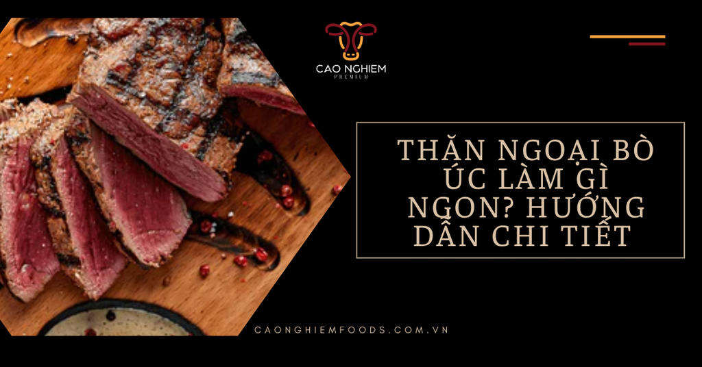 Thăn ngoại bò Úc làm gì ngon? Hướng dẫn chi tiết