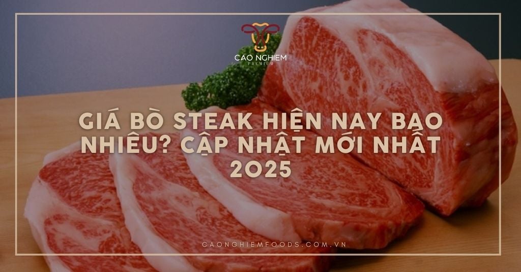 Giá bò Steak hiện nay bao nhiêu? Cập nhật mới nhất 2025
