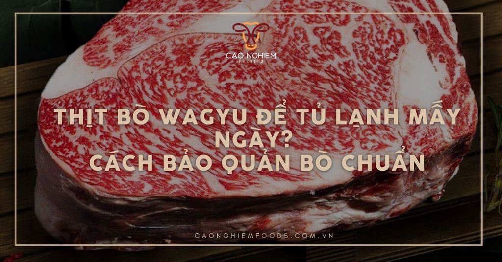 Thịt bò Wagyu để tủ lạnh mấy ngày? Cách bảo quản bò chuẩn