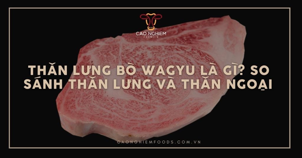Thăn lưng bò wagyu là gì? So sánh thăn lưng và thăn ngoại