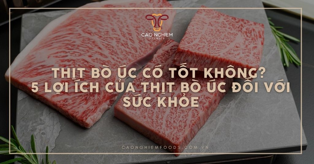 Thịt bò Úc có tốt không? 5 lợi ích của thịt bò Úc đối với sức khỏe