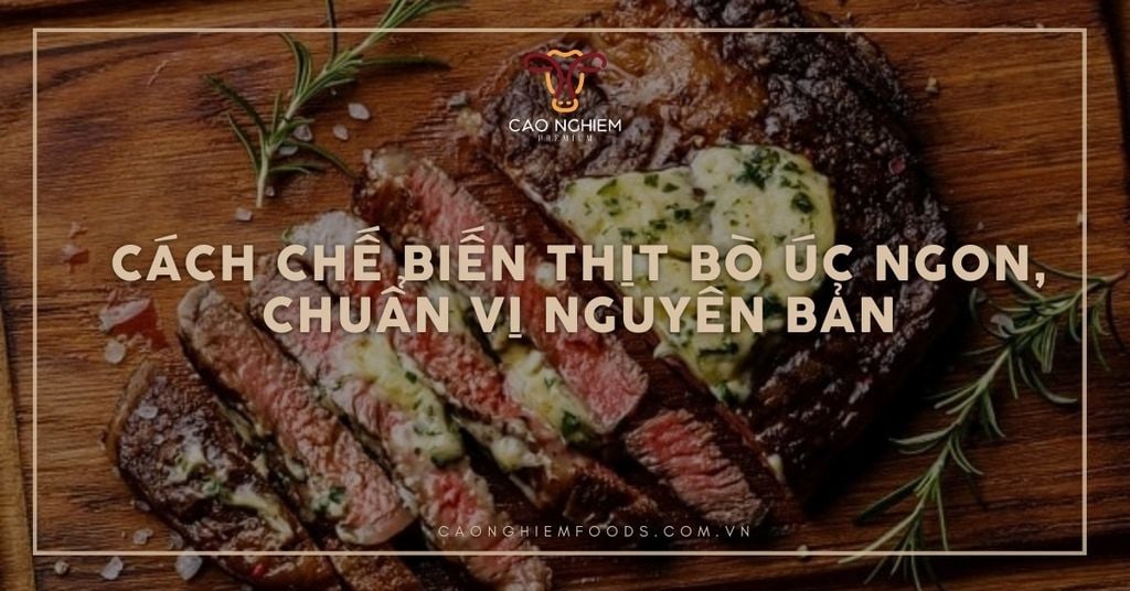 Cách chế biến thịt bò Úc ngon, chuẩn vị nguyên bản