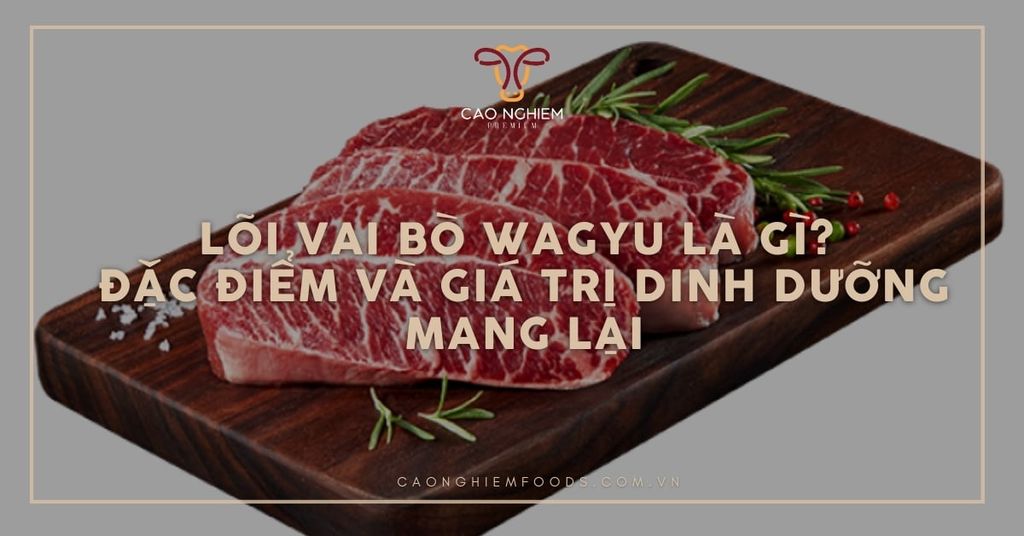 Lõi vai bò wagyu là gì? Đặc điểm và giá trị dinh dưỡng mang lại