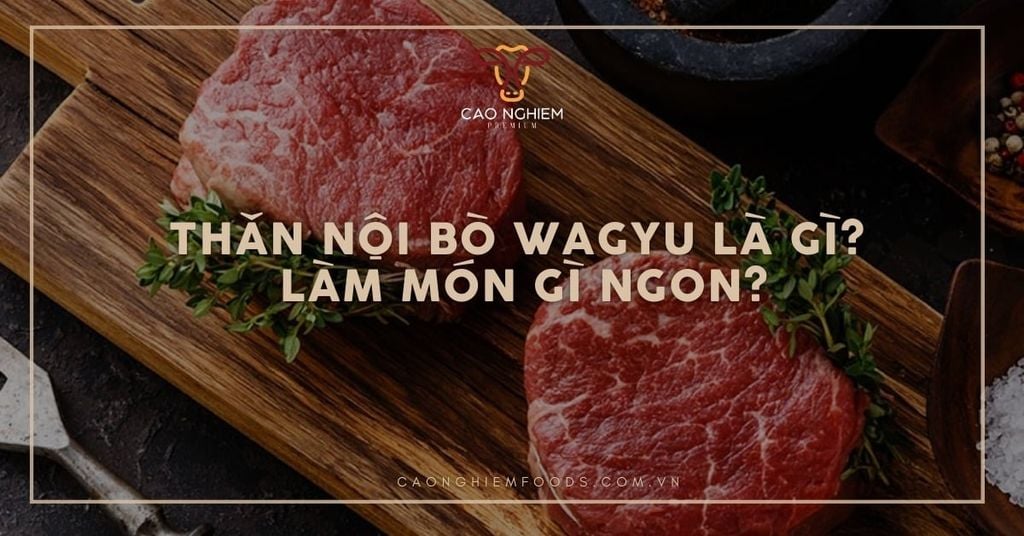 Thăn nội bò wagyu là gì? Làm món gì ngon?
