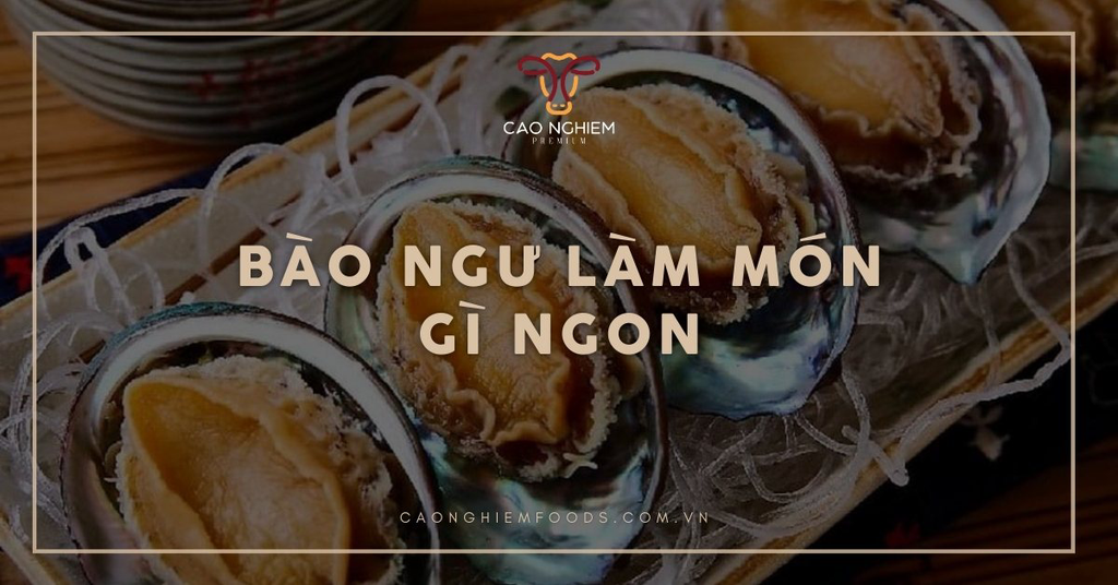 Bào ngư làm món gì ngon? Top 8 món ngon và dinh dưỡng nổi bật