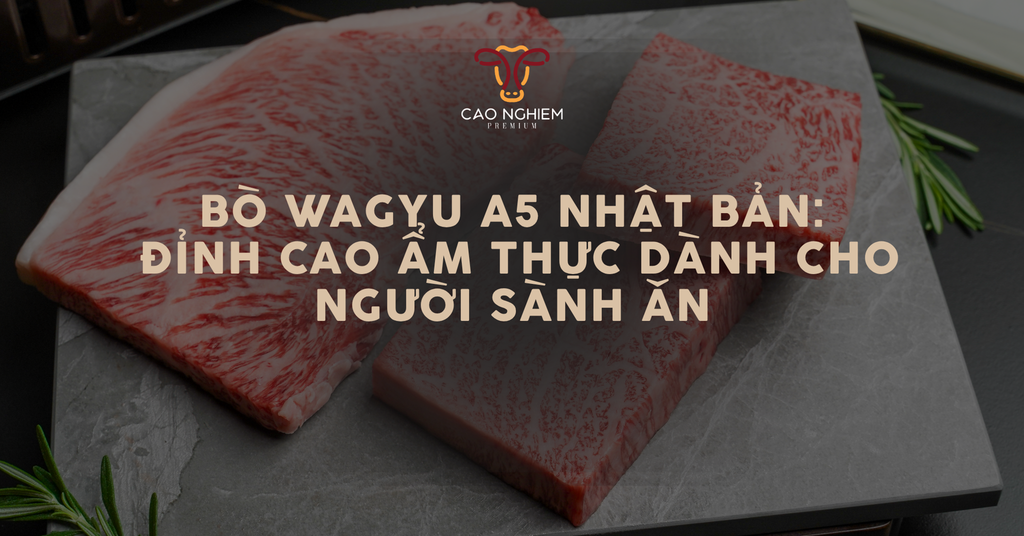 Bò Wagyu A5 Nhật Bản: Đỉnh cao ẩm thực dành cho người sành ăn