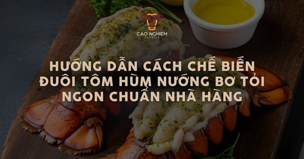 Cách chế biến đuôi tôm hùm nướng bơ tỏi thơm ngon chuẩn nhà hàng