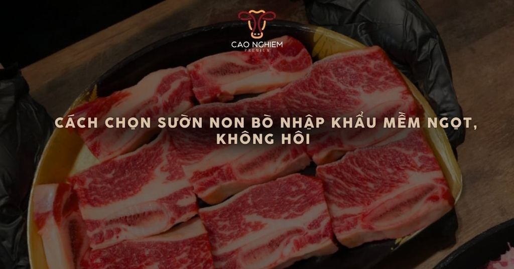Cách chọn sườn non bò nhập khẩu mềm ngọt, không hôi
