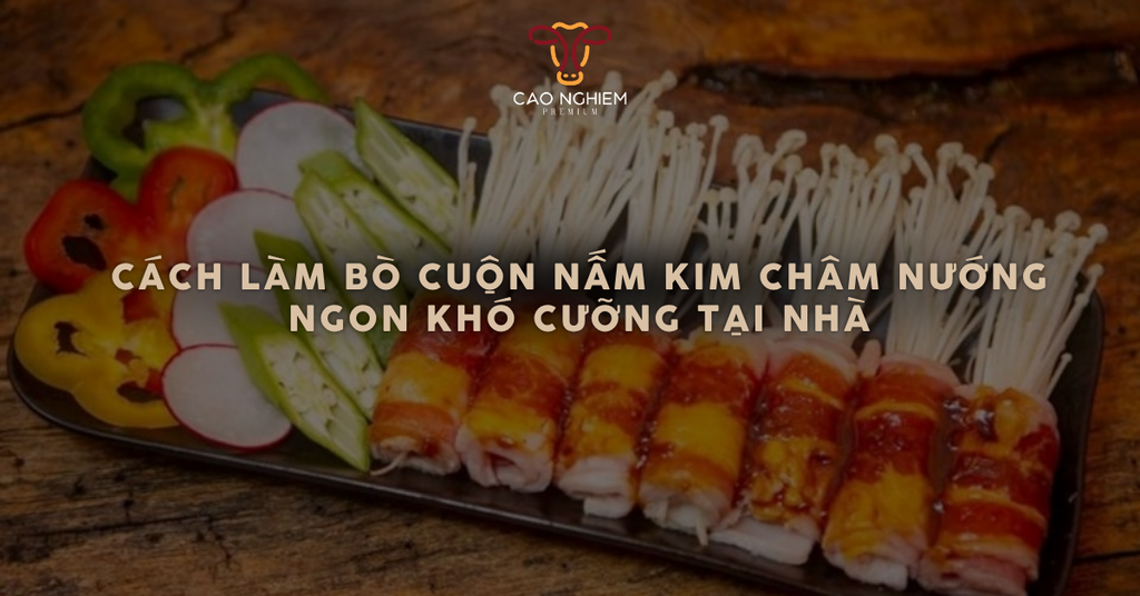 Cách làm bò cuộn nấm kim châm nướng ngon khó cưỡng tại nhà