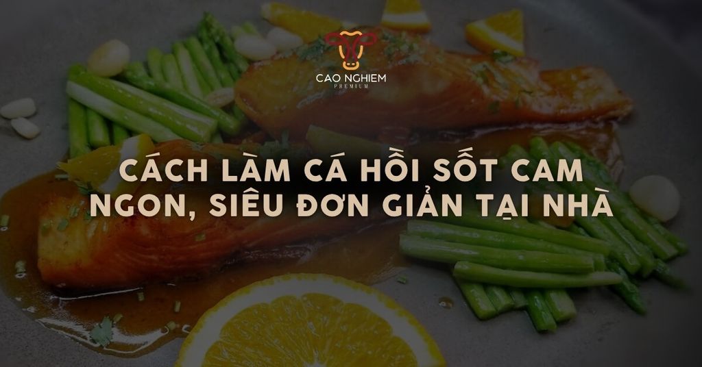 Cách làm cá hồi sốt cam ngon, siêu đơn giản tại nhà