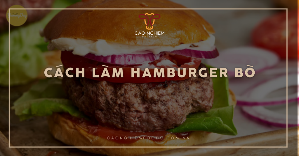 Cách làm hamburger bò ngon, dễ làm, chuẩn vị nhà hàng