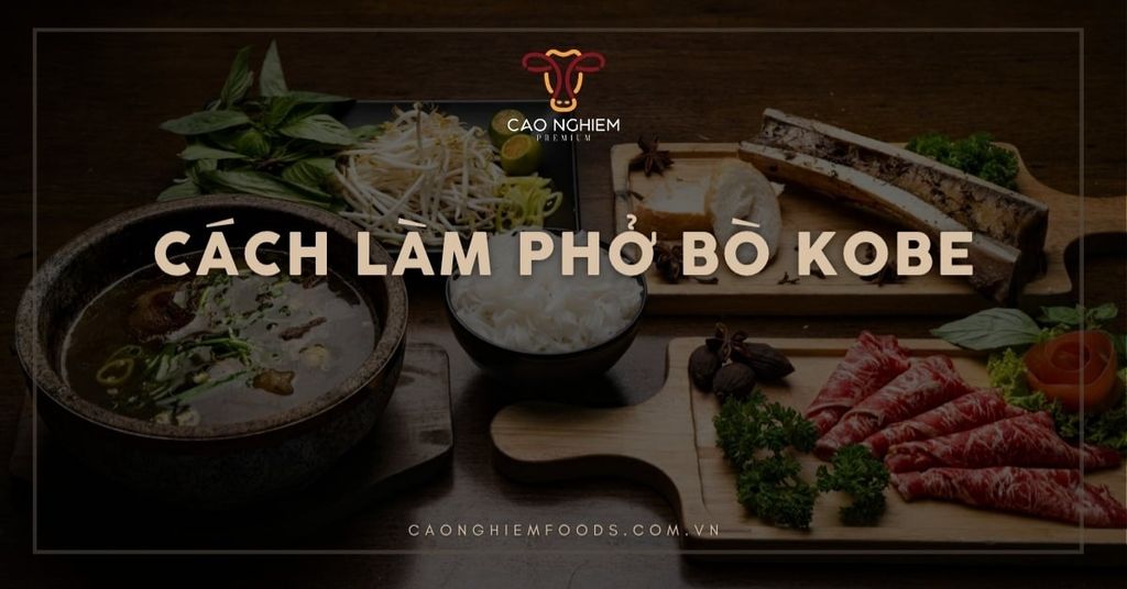 Cách làm phở bò Kobe thơm ngon, thượng hạng và chuẩn vị