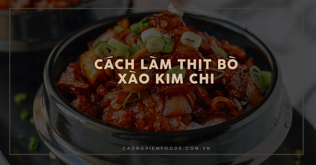 Cách làm thịt bò xào kim chi thơm ngon, đơn giản, chuẩn vị Hàn