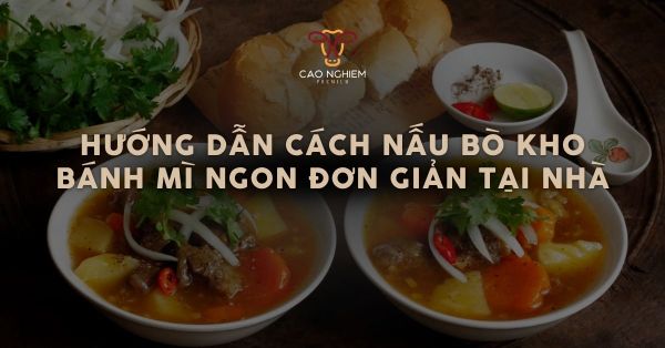 Hướng dẫn cách nấu bò kho bánh mì ngon, chuẩn vị nhà hàng đơn giản tại nhà