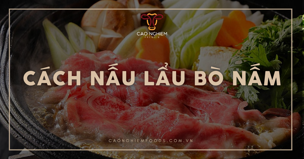 Cách nấu lẩu bò nấm thanh ngọt, thịt mềm, nấm giòn tại nhà