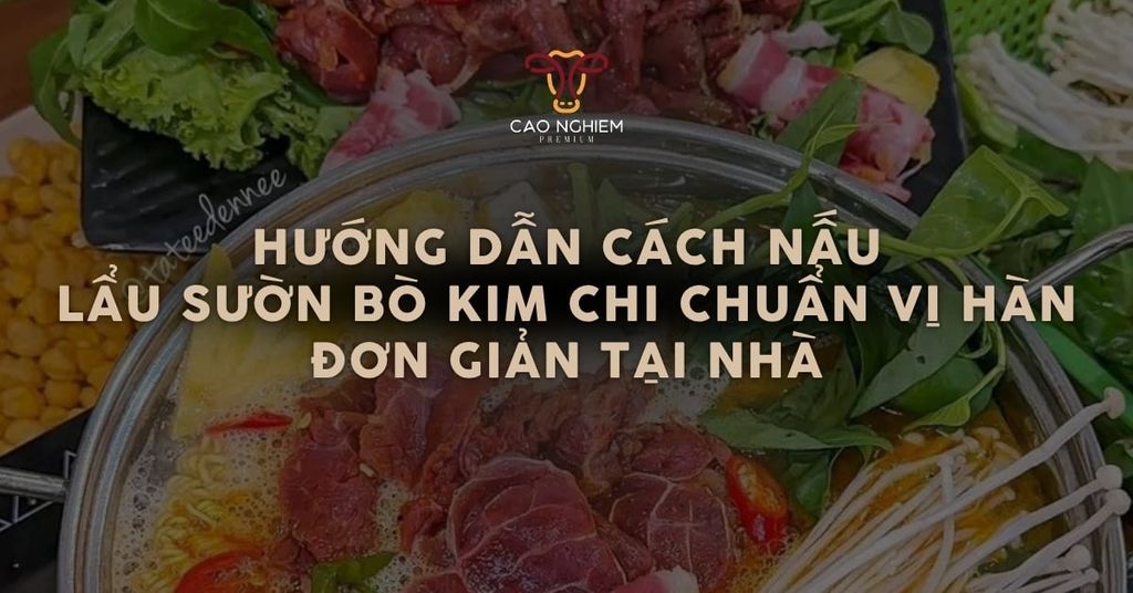 Cách nấu lẩu sườn bò kim chi chuẩn vị Hàn đơn giản tại nhà