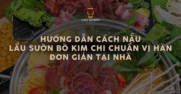 Cách nấu lẩu sườn bò kim chi chuẩn vị Hàn đơn giản tại nhà