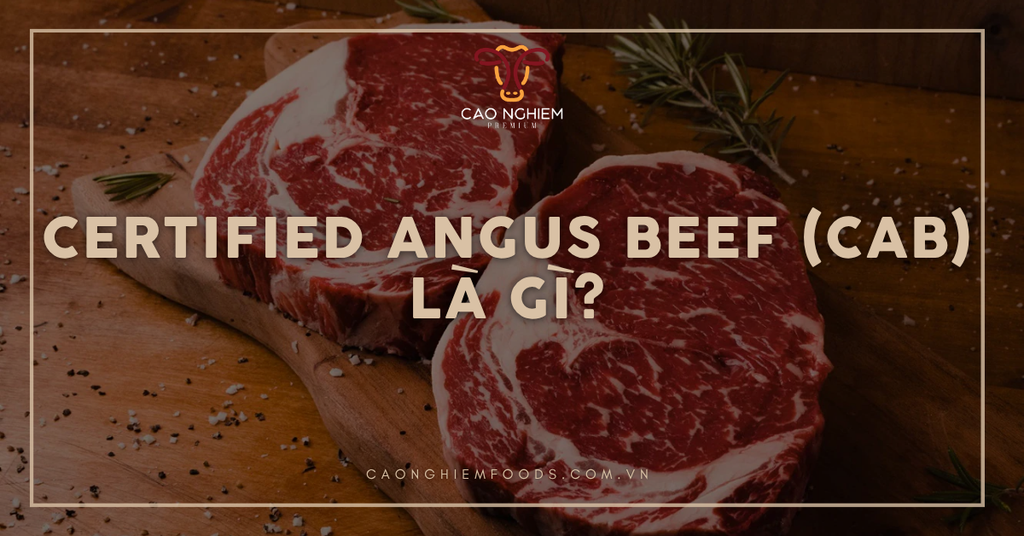 Certified Angus Beef (CAB) là gì? Tìm hiểu thịt bò cao cấp đầu nước Mỹ