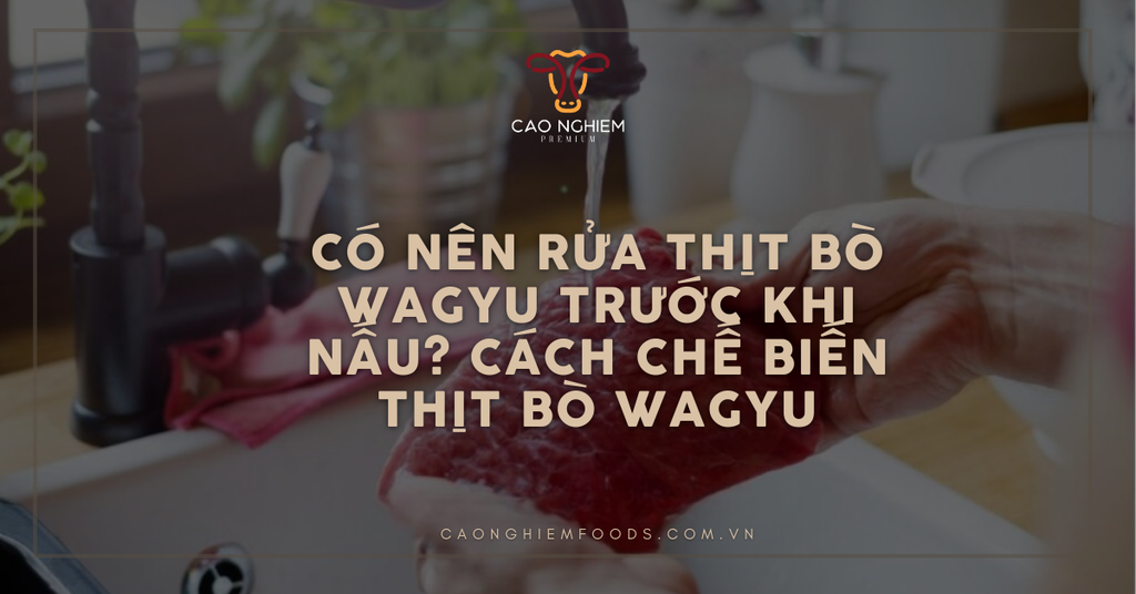 Có nên rửa thịt bò Wagyu trước khi nấu? Cách chế biến thịt bò Wagyu