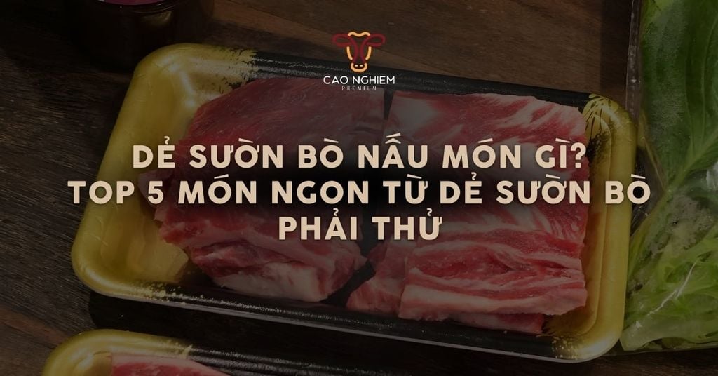 Dẻ sườn bò nấu món gì? Top 5 món ngon từ dẻ sườn bò phải thử