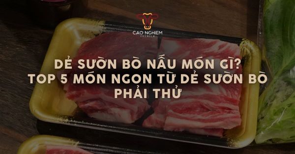 Dẻ sườn bò nấu món gì? Top 5 món ngon từ dẻ sườn bò phải thử