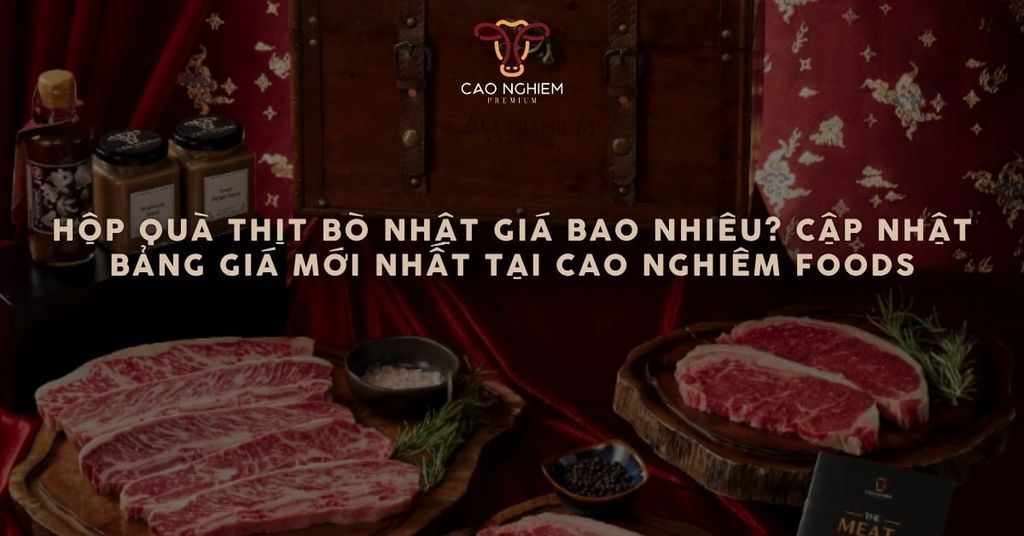 Hộp quà thịt bò Nhật giá bao nhiêu? Cập nhật bảng giá mới nhất tại Cao Nghiêm Foods