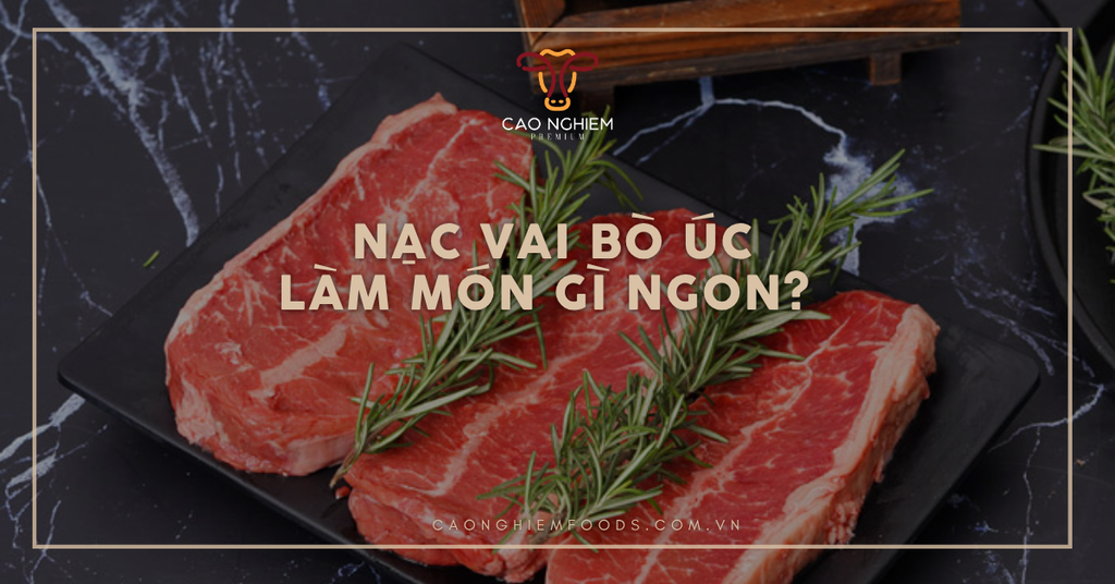 Nạc vai bò Úc làm món gì ngon? Top 7 gợi ý món ngon hấp dẫn