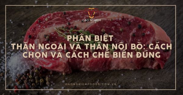 Cách phân biệt thăn ngoại và thăn nội bò và chế biến đúng chuẩn, ngon