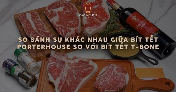 So sánh sự khác nhau giữa bít tết Porterhouse so với bít tết T-Bone