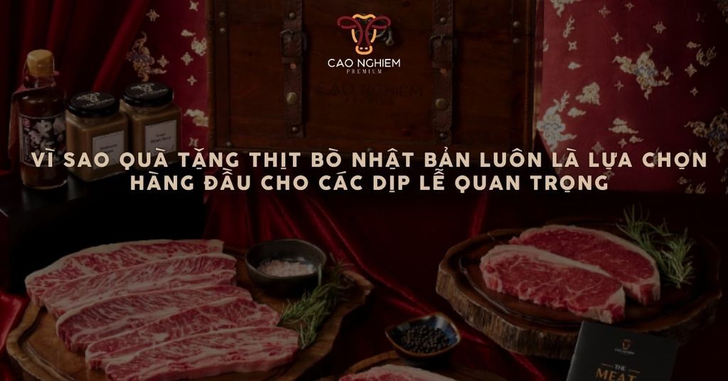Vì sao quà tặng thịt bò Nhật Bản luôn là lựa chọn hàng đầu cho các dịp lễ quan trọng