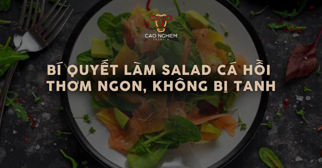 Bí quyết làm salad cá hồi thơm ngon, không bị tanh