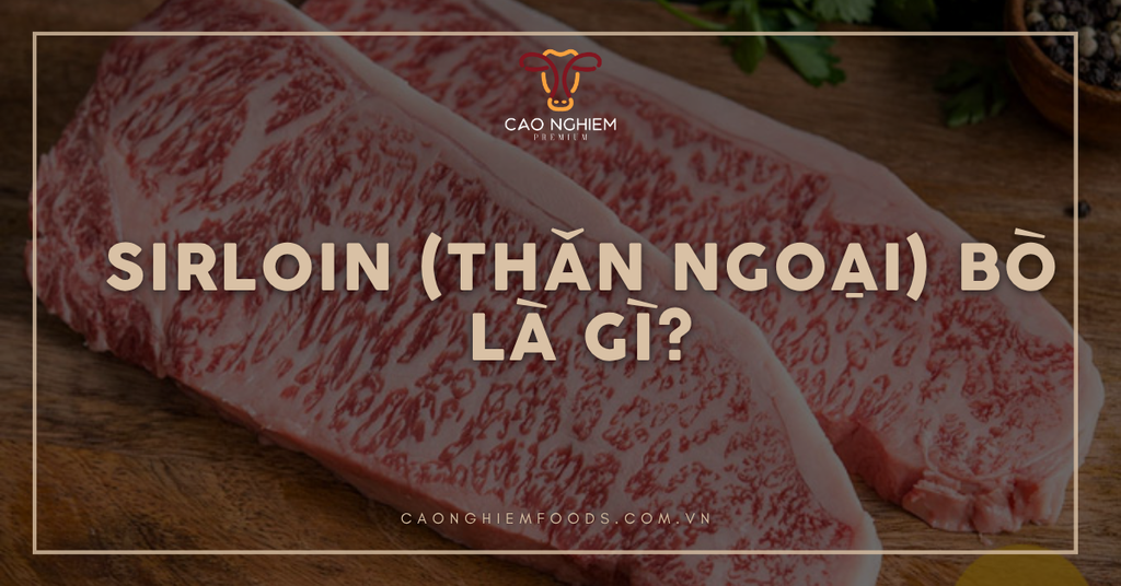 Sirloin (thăn ngoại) bò là gì? Đặc điểm và gợi ý món ngon