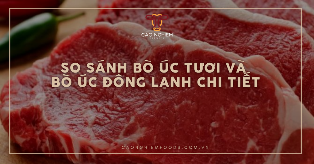 So sánh bò Úc tươi và bò Úc đông lạnh chi tiết nhất