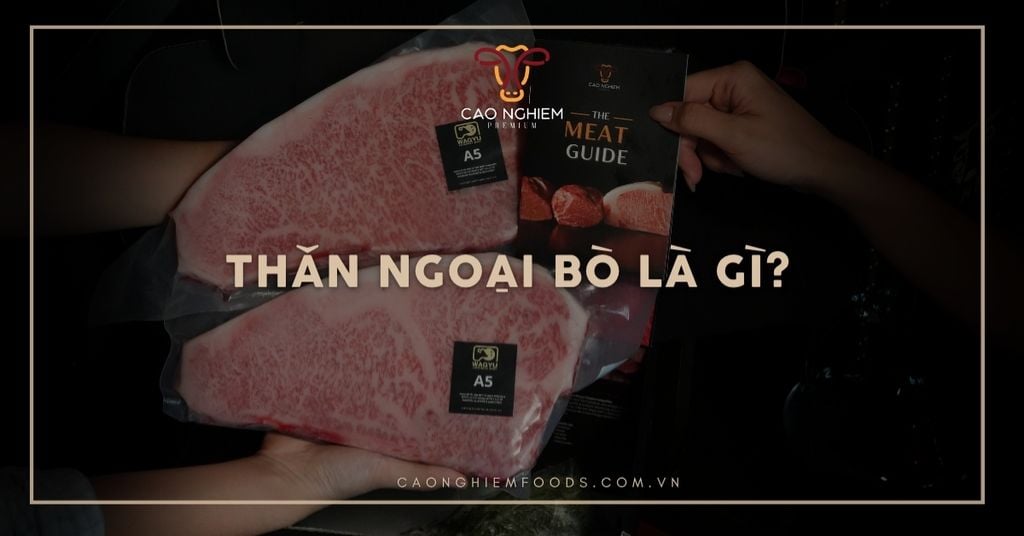 Thăn ngoại bò là gì? Hướng dẫn chọn và chế biến chuẩn steak