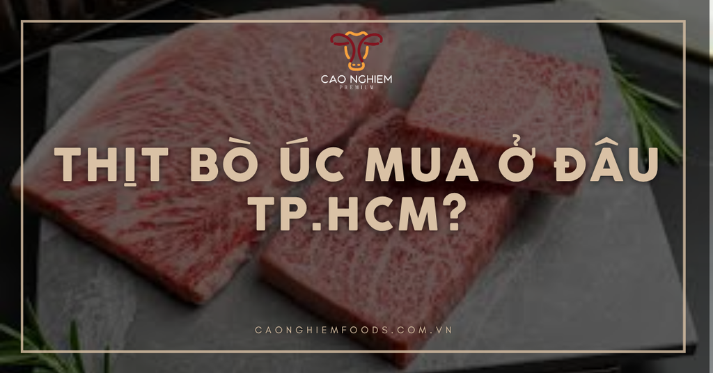 Thịt bò Úc mua ở đâu TP.HCM? 5 Địa chỉ chất lượng, nhập khẩu giá tốt