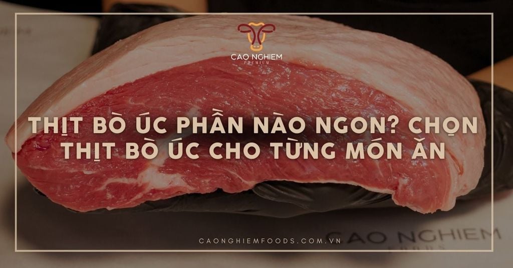 Thịt bò Úc phần nào ngon? Chọn thịt bò Úc cho từng món ăn