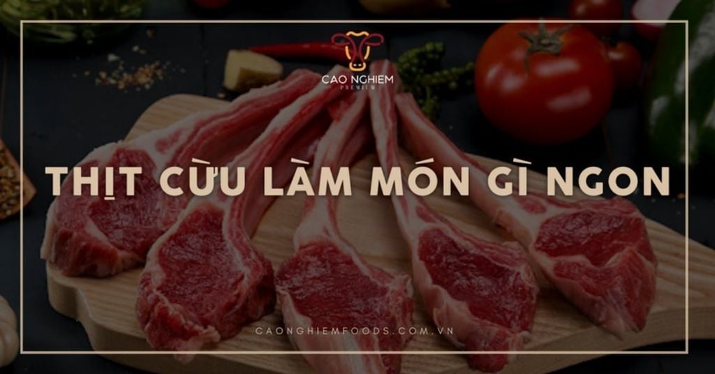 Thịt cừu làm món gì ngon? 8 Gợi ý món dễ nấu, ngon, chuẩn vị tại nhà