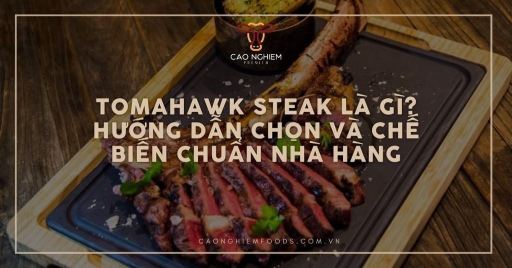 Tomahawk Steak là gì? Hướng dẫn chọn và chế biến chuẩn nhà hàng